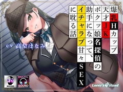 爆乳Hカップ天才JKボクッ娘名探偵の助手になって、イチャラブ甘々SEXに耽る話 [Lover'sHand]