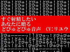 すぐ射精したいあなたに贈るどぴゅどぴゅ音声