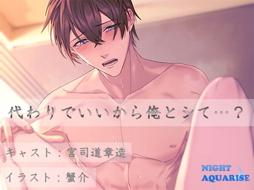 代わりでいいから俺とシて…? [NIGHT AQUARISE]