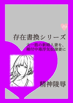存在書換シリーズ:夫一筋の新婚人妻を、種付中毒浮気奴○妻に [精神凌辱]