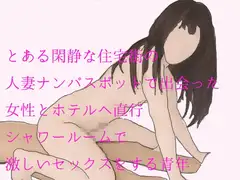 とある閑静な住宅街の人妻ナンパスポットで出会った女性とホテルへ直行 シャワールームで激しいセックスをする青年