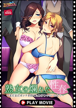 熟女の爛れた性春 ～まだまだオンナを捨てたわけじゃないのよ？～ PLAY MOVIE [WORLD PG ANIME]