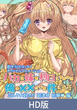 【HD版】バカな妹を利口にするのは俺の××だけな件について ミルク大好き！！ 御津井芭華 編 [PoROre:]