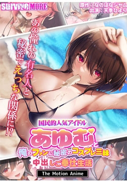 国民的人気アイドル「あゆむ」と俺のファンに秘密のコスプレ三昧中出しご奉仕生活 The Motion Anime [SURVIVE MORE]