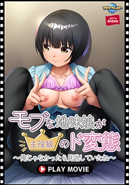 モブな地味娘が主役級のド変態 ～俺じゃなかったら見逃していたね～ PLAY MOVIE [WORLD PG ANIME]
