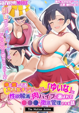 俺が推してる大人気チアリーダー「ゆいな」に性欲解消の肉バイブに選ばれて●●●を徹底管理される話 The Motion Anime [SURVIVE MORE]