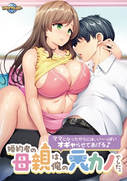 婚約者の母親は、俺の元カノでした。 ～ママになったからには、い～っぱいオギャらせてあげる♪～ [アパタイト]