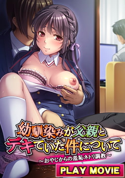 幼馴染みが父親とデキていた件について ～おやじからの羞恥ネトリ調教～ PLAY MOVIE [WORLD PG ANIME]