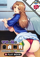 ママの妹の童貞教育 ～ひきこもった僕は外出せずに中出しする～ PLAY MOVIE [WORLD PG ANIME]